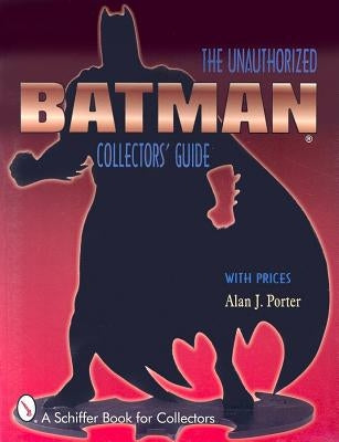 Batman(r): The Unauthorized Collector's Guide by Porter, Alan J.