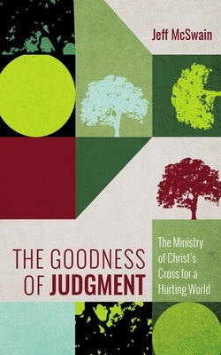 The Goodness of Judgment: The Ministry of Christ's Cross for a Hurting World by McSwain, Jeff
