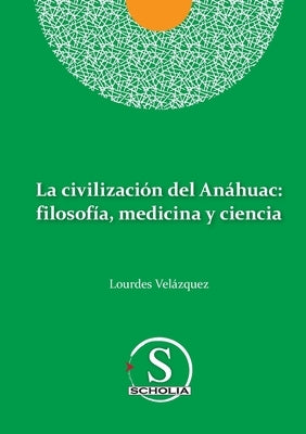 La civilización del Anáhuac: filosofía, medicina y ciencia: filosofia, medicina y ciencia by Velázquez González, Lourdes
