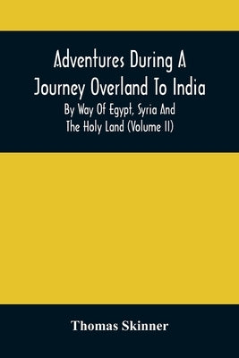 Adventures During A Journey Overland To India, By Way Of Egypt, Syria And The Holy Land (Volume Ii) by Skinner, Thomas