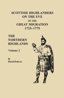 Scottish Highlanders on the Eve of the Great Migration, 1725-1775. The Northern Highlands, Volume 2 by Dobson, David