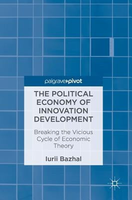 The Political Economy of Innovation Development: Breaking the Vicious Cycle of Economic Theory by Bazhal, Iurii