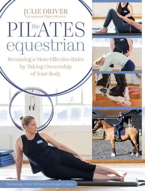 The Pilates Equestrian: Become a More Effective Rider by Taking Ownership of Your Body by Driver, Julie
