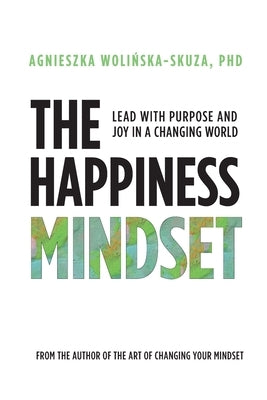 The Happiness Mindset: Lead with Purpose and Joy in a Changing World by Wolińska-Skuza, Agnieszka