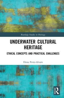 Underwater Cultural Heritage: Ethical Concepts and Practical Challenges by Perez-Alvaro, Elena