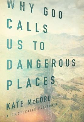 Why God Calls Us to Dangerous Places by McCord, Kate