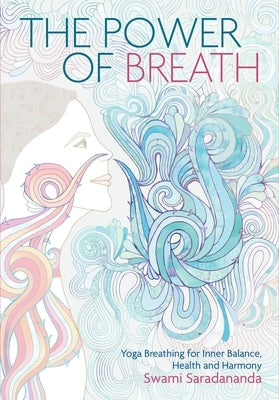 The Power of Breath: The Art of Breathing Well for Harmony, Happiness and Health by Saradananda, Swami
