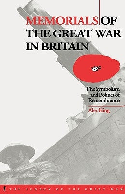 Memorials of the Great War in Britain: The Symbolism and Politics of Remembrance by King, Alex
