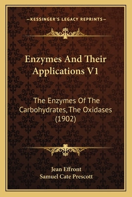 Enzymes and Their Applications V1: The Enzymes of the Carbohydrates, the Oxidases (1902) by Effront, Jean