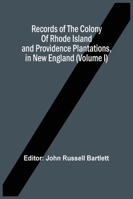 Records Of The Colony Of Rhode Island And Providence Plantations, In New England (Volume I) by Bartlett, John Russell
