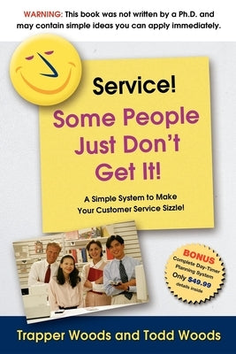 Service! Some People Just Don't Get It!: A Simple and Powerful Plan for Creating "Magnetic" Customer Service! by Woods, Trapper
