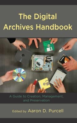 The Digital Archives Handbook: A Guide to Creation, Management, and Preservation by Purcell, Aaron D.