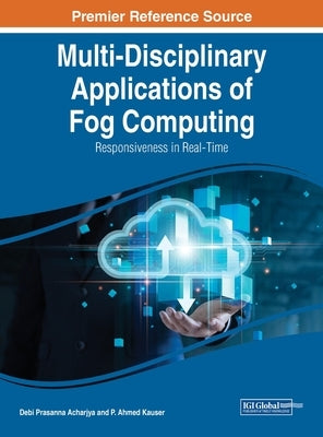 Multi-Disciplinary Applications of Fog Computing: Responsiveness in Real-Time by Acharjya, Debi Prasanna