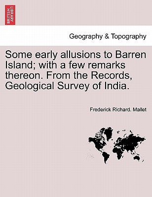 Some Early Allusions to Barren Island; With a Few Remarks Thereon. from the Records, Geological Survey of India. by Mallet, Frederick Richard