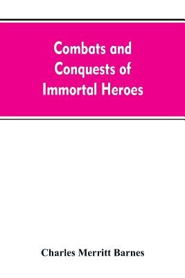 Combats and Conquests of Immortal Heroes: Sung in Song and Told in Story by Barnes, Charles Merritt