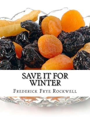 Save It For Winter: Methods of Canning, Dehydrating, Preserving and Storing Vegetables and Fruits For Winter by Chambers, Roger