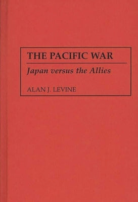 The Pacific War: Japan Versus the Allies by Levine, Alan