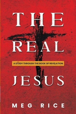 The Real Jesus: A Study Through the Book Of Revelation by Rice, Meg
