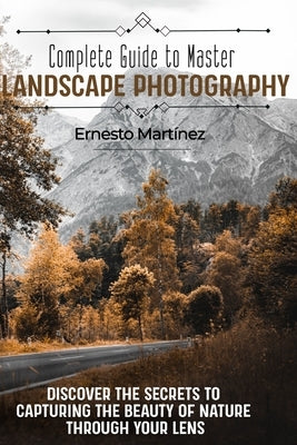 Complete guide to master Landscape Photography: Discover the secrets to capturing the beauty of nature through your lens by Martínez, Ernesto