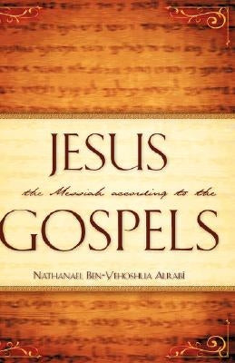 Jesus the Messiah According to the Gospels by Alrab, Nathanael Ben-Yehoshua