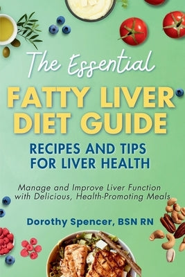 The Essential Fatty Liver Diet Guide: Recipes and Tips for Liver Health by Spencer, Bsn Dorothy
