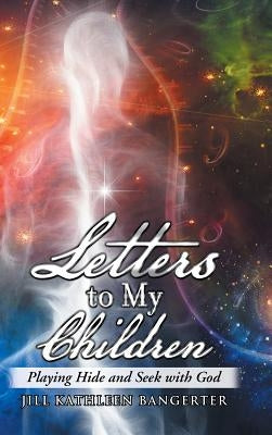 Letters to My Children: Playing Hide and Seek with God by Bangerter, Jill Kathleen