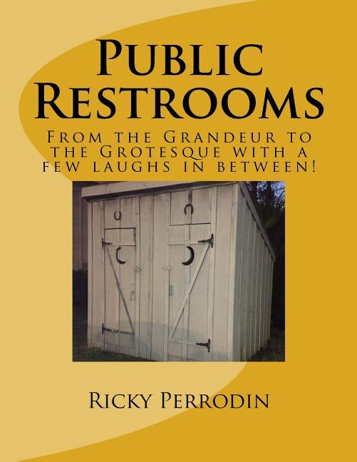 Public Restrooms: From the Grandeur to the Grotesque with a few laughs in between! by Perrodin, Ricky