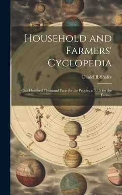 Household and Farmers' Cyclopedia: One Hundred Thousand Facts for the People; a Book for the Farmer by Shafer, Daniel R.