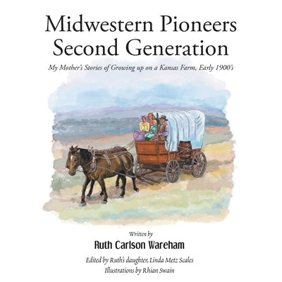Midwestern Pioneers Second Generation: My Mother's Stories of Growing up on a Kansas Farm, Early 1900's by Carlson Wareham, Ruth
