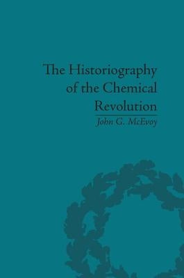 The Historiography of the Chemical Revolution: Patterns of Interpretation in the History of Science by McEvoy, John G.