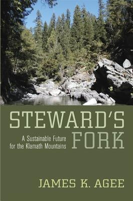 Steward's Fork: A Sustainable Future for the Klamath Mountains by Agee, James K.