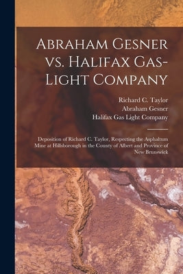 Abraham Gesner Vs. Halifax Gas-Light Company [microform]: Deposition of Richard C. Taylor, Respecting the Asphaltum Mine at Hillsborough in the County by Taylor, Richard C. (Richard Cowling)