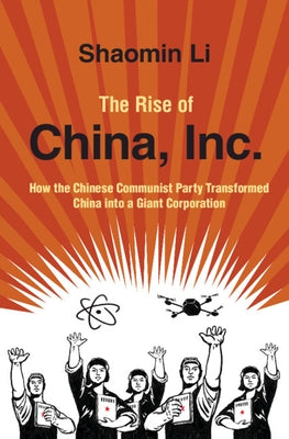 The Rise of China, Inc.: How the Chinese Communist Party Transformed China Into a Giant Corporation by Li, Shaomin