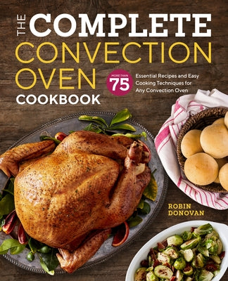 The Complete Convection Oven Cookbook: 75 Essential Recipes and Easy Cooking Techniques for Any Convection Oven by Donovan, Robin
