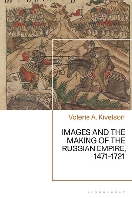 Images and the Making of the Russian Empire, 1471-1721 by Kivelson, Valerie A.