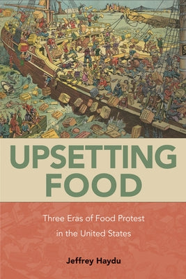 Upsetting Food: Three Eras of Food Protests in the United States by Haydu, Jeffrey