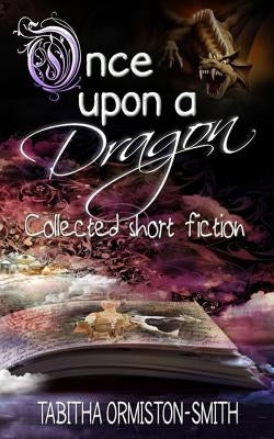 Once Upon A Dragon: Collected Short Fiction by Ormiston-Smith, Tabitha