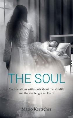 The Soul: Conversations with souls about the afterlife and the challenges on Earth by Kertscher, Mario