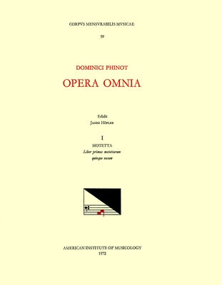 CMM 59 Dominique Phinot (16th C.), Opera Omnia, Edited by Janez Höfler and Roger Jacob. Vol. I Motetta: Liber Primus Motettarum Quinque Vocum: Volume by Höfler, Janez