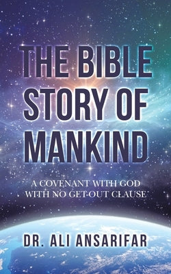 The Bible Story of Mankind: A Covenant with God with No Get-Out Clause by Ansarifar, Ali