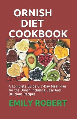 Ornish Diet Cookbook: A Complete Guide & 7-Day Meal Plan for the Ornish Including Easy And Delicious Recipes by Robert, Emily