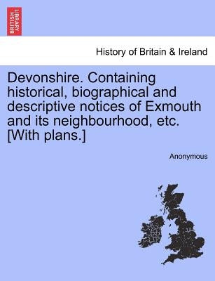 Devonshire. Containing Historical, Biographical and Descriptive Notices of Exmouth and Its Neighbourhood, Etc. [With Plans.] by Anonymous