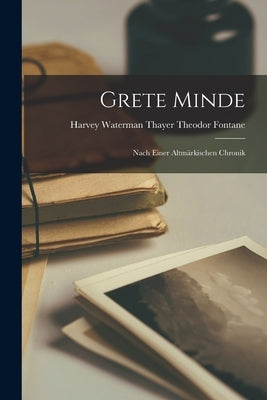 Grete Minde: Nach Einer Altmärkischen Chronik by Fontane, Harvey Waterman Thayer Theo