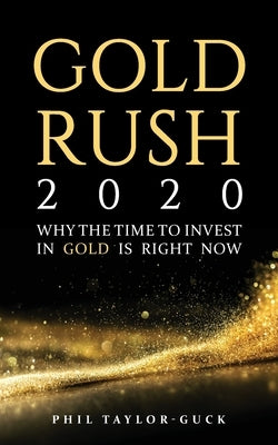 Gold Rush 2020: Why the time to invest in gold is right now by Taylor-Guck, Phil