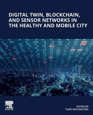 Digital Twin, Blockchain, and Sensor Networks in the Healthy and Mobile City by Nguyen, Tuan Anh