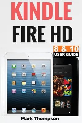 Kindle Fire HD 8 & 10 User Guide: Master Your Kindle Fire HD 8 & 10 in 1 Hour by Thompson, Mark