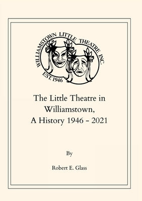 The Little Theatre in Williamstown, A History 1946- 2021 by Glass, Robert E.