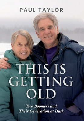 This Is Getting Old: Two Boomers and Their Generation at Dusk by Taylor, Paul