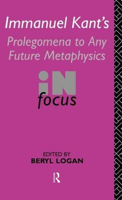 Immanuel Kant's Prolegomena to Any Future Metaphysics in Focus by Logan, Beryl