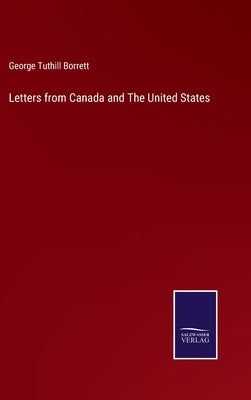 Letters from Canada and The United States by Borrett, George Tuthill